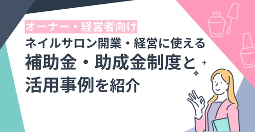 ネイルサロン開業・経営に使える補助金・助成金制度と活用事例を紹介