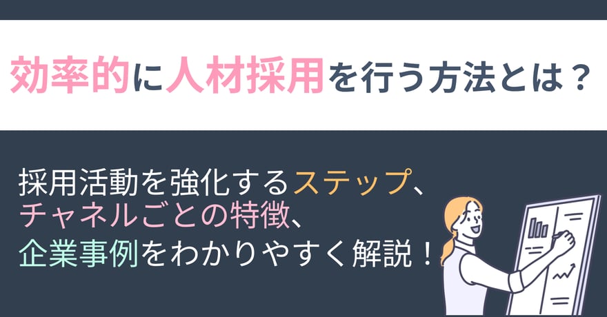 効率的に人材採用を行う方法とは？採用活動を強化するステップ、チャネルごとの特徴、企業事例をわかりやすく解説！