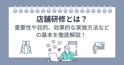 店舗研修とは？重要性や目的、効果的な実施方法などの基本を徹底解説！