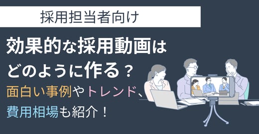 効果的な採用動画はどのように作る？面白い事例やトレンド、費用相場も紹介！