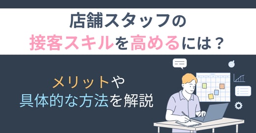 店舗スタッフの接客スキルを高めるには？メリットや具体的な方法を解説