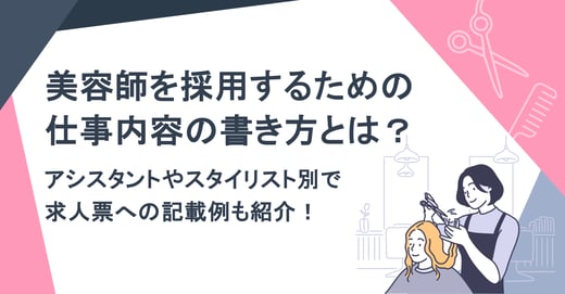 美容師を採用するための仕事内容の書き方とは？アシスタントやスタイリスト別で求人票への記載例も紹介！