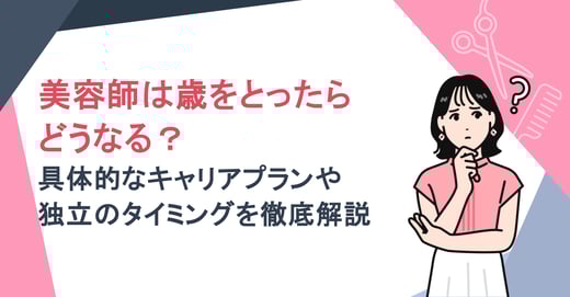 美容師は歳をとったらどうなる？具体的なキャリアプランや独立のタイミングを徹底解説