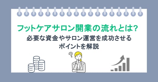 フットケアサロン開業の流れとは？必要な資金やサロン運営を成功させるポイントを解説