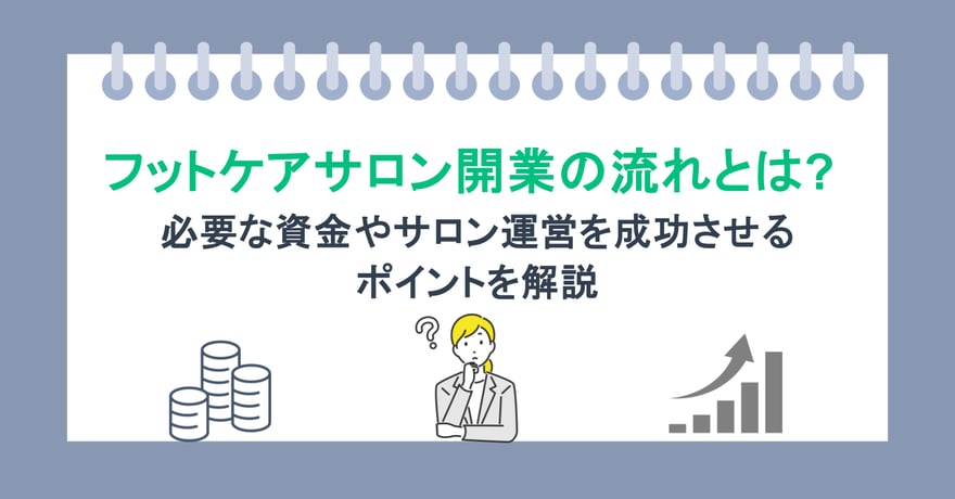 フットケアサロン開業の流れとは？必要な資金やサロン運営を成功させるポイントを解説