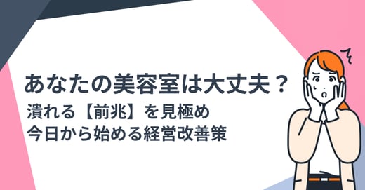 あなたの美容室は大丈夫？ 潰れる【前兆】を見極め、今日から始める経営改善策