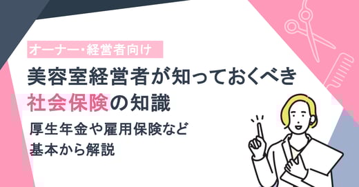美容室経営者が知っておくべき社会保険の知識｜厚生年金や雇用保険など基本から解説