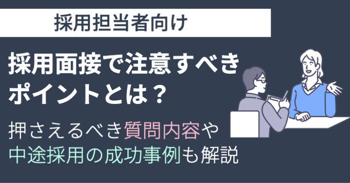 採用面接で注意すべきポイントとは？押さえるべき質問内容や中途採用の成功事例も解説