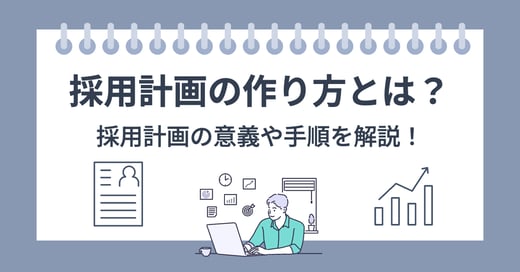 採用計画の作り方とは？採用計画の意義や手順を解説！