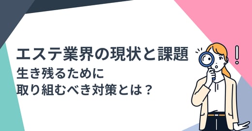 エステ業界の現状と課題｜生き残るために取り組むべき対策とは？