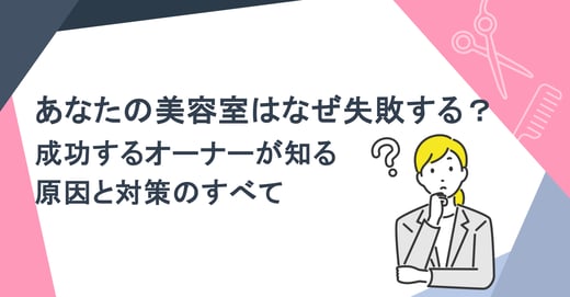 あなたの美容室はなぜ失敗する？成功するオーナーが知る原因と対策のすべて