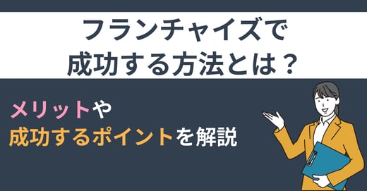フランチャイズで成功する方法とは？ メリットや成功するポイントを解説