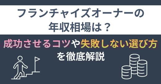 フランチャイズオーナーの年収相場は？ 成功させるコツや失敗しない選び方を徹底解説
