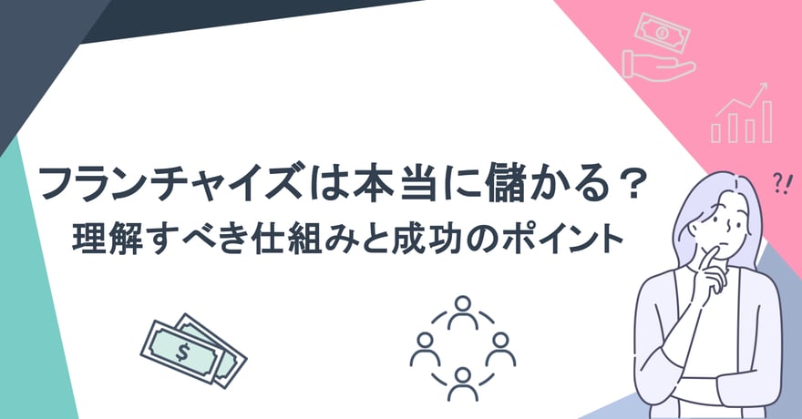 フランチャイズは本当に儲かる？理解すべき仕組みと成功のポイント