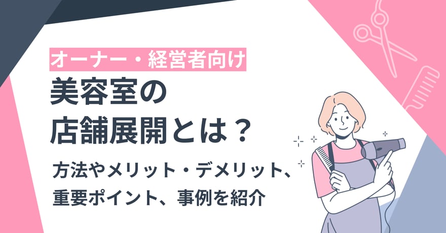 美容室の店舗展開とは？方法やメリット・デメリット、重要ポイント、事例を紹介
