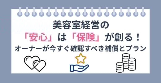 美容室経営の「安心」は「保険」が創る！ オーナーが今すぐ確認すべき補償とプラン