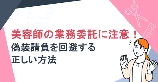 美容師の業務委託に注意！ 偽装請負を回避する正しい方法