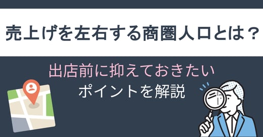 売上げを左右する商圏人口とは？出店前に抑えておきたいポイントを解説