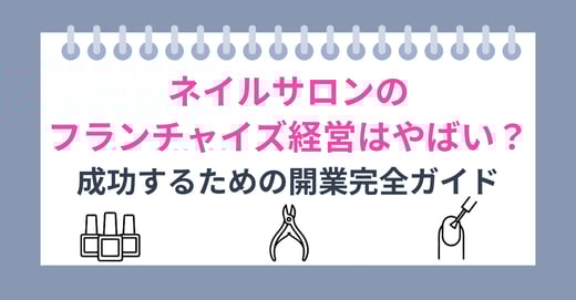 ネイルサロンのフランチャイズ経営はやばい？成功するための開業完全ガイド