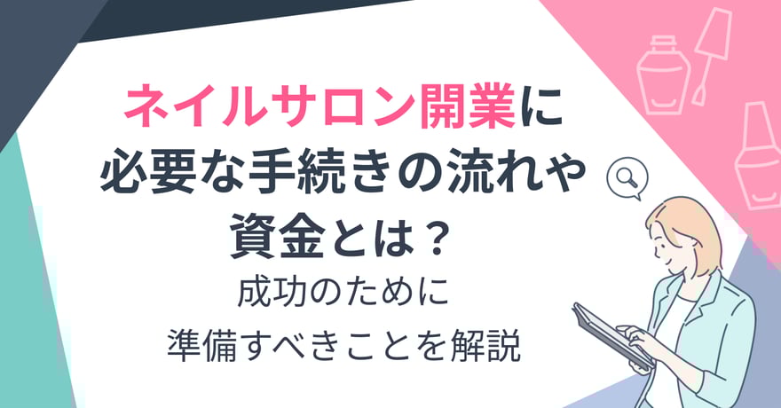 ネイルサロン開業に必要な手続きの流れや資金とは？成功のために準備すべきことを解説
