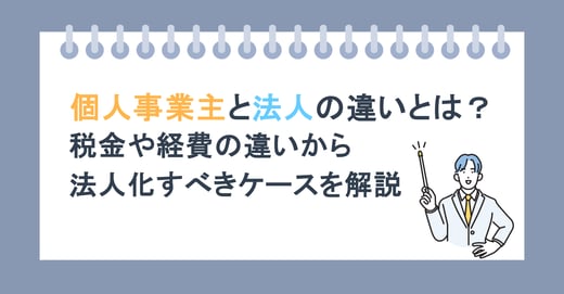 個人事業主と法人の違いとは？税金や経費の違いから法人化すべきケースを解説