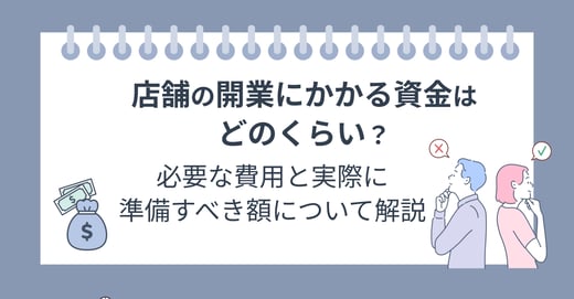 店舗の開業にかかる資金はどのくらい？必要な費用と実際に準備すべき額について解説